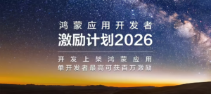 华为启动“鸿蒙应用开发者激励计划 2026”，单款应用最高奖励1万元